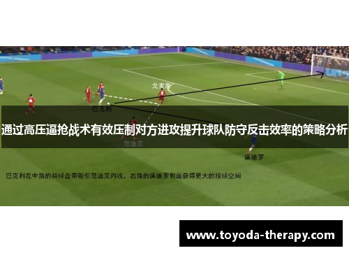 通过高压逼抢战术有效压制对方进攻提升球队防守反击效率的策略分析